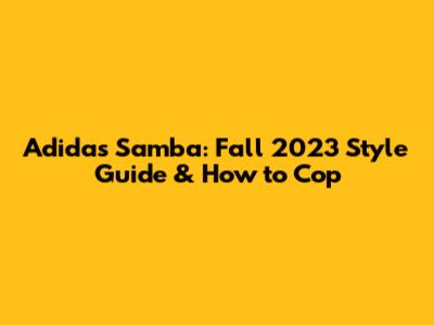 Adidas Samba: Fall 2023 Style Guide & How to Cop