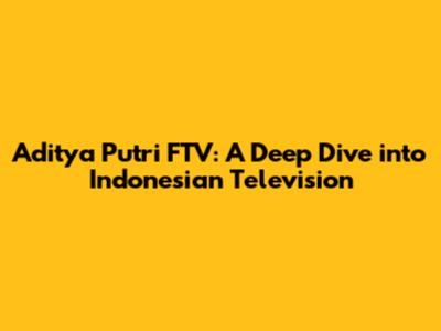 Aditya Putri FTV: A Deep Dive into Indonesian Television