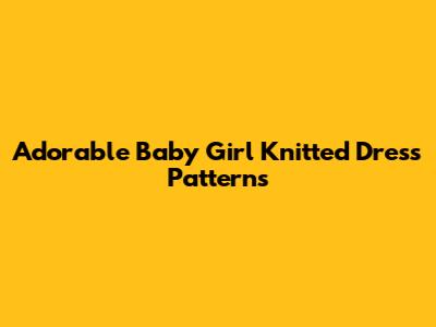 Adorable Baby Girl Knitted Dress Patterns