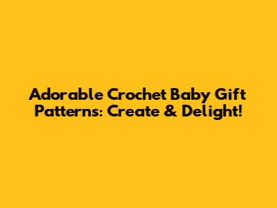 Adorable Crochet Baby Gift Patterns: Create & Delight!