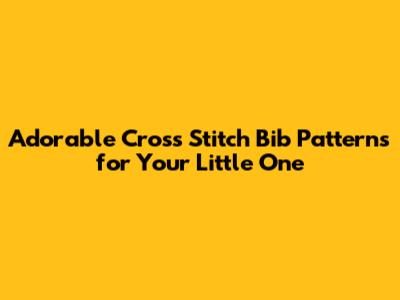 Adorable Cross Stitch Bib Patterns for Your Little One