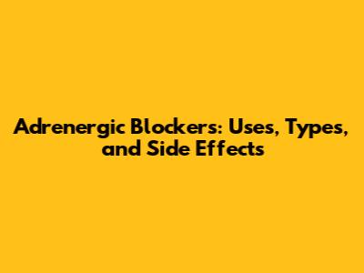 Adrenergic Blockers: Uses, Types, and Side Effects