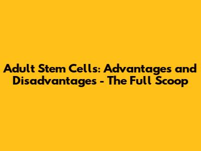 Adult Stem Cells: Advantages and Disadvantages - The Full Scoop