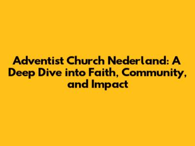 Adventist Church Nederland: A Deep Dive into Faith, Community, and Impact
