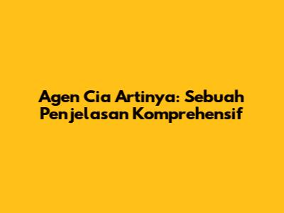 Agen Cia Artinya: Sebuah Penjelasan Komprehensif