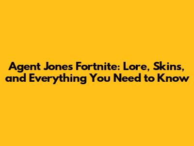 Agent Jones Fortnite: Lore, Skins, and Everything You Need to Know