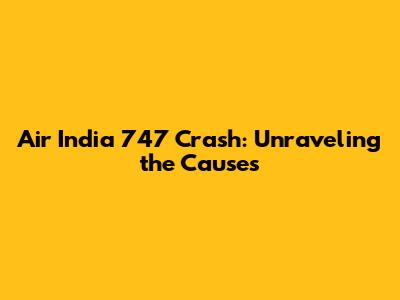 Air India 747 Crash: Unraveling the Causes