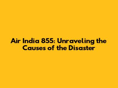 Air India 855: Unraveling the Causes of the Disaster