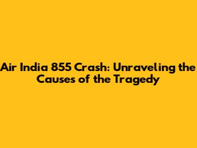 Air India 855 Crash: Unraveling the Causes of the Tragedy