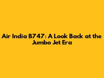 Air India B747: A Look Back at the Jumbo Jet Era