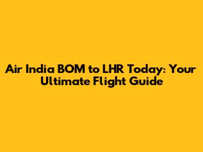 Air India BOM to LHR Today: Your Ultimate Flight Guide