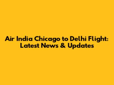 Air India Chicago to Delhi Flight: Latest News & Updates