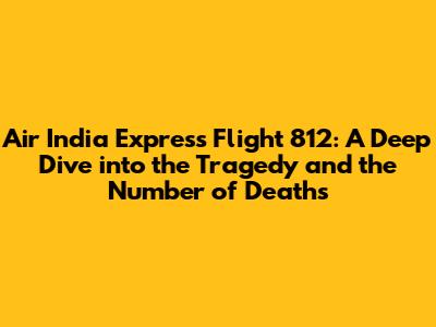 Air India Express Flight 812: A Deep Dive into the Tragedy and the Number of Deaths