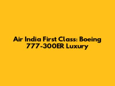Air India First Class: Boeing 777-300ER Luxury