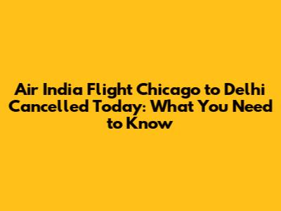 Air India Flight Chicago to Delhi Cancelled Today: What You Need to Know