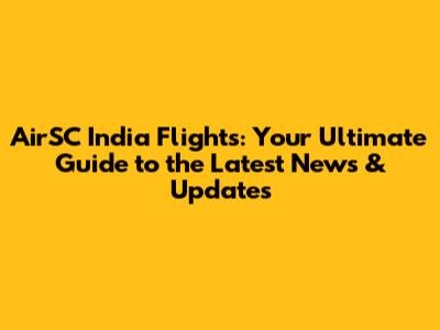 AirSC India Flights: Your Ultimate Guide to the Latest News & Updates