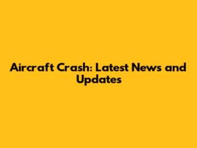 Aircraft Crash: Latest News and Updates