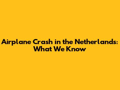 Airplane Crash in the Netherlands: What We Know