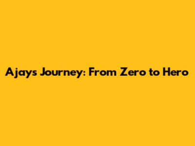 Ajay's Journey: From Zero to Hero