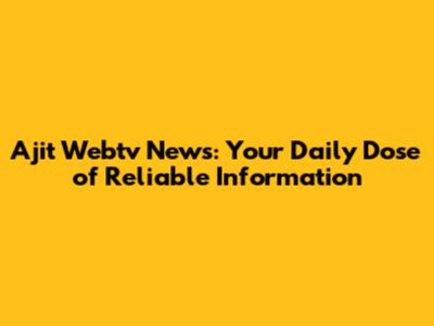 Ajit Webtv News: Your Daily Dose of Reliable Information