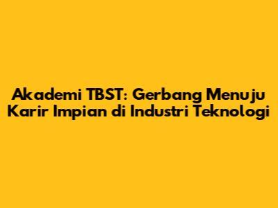 Akademi TBST: Gerbang Menuju Karir Impian di Industri Teknologi