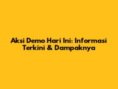 Aksi Demo Hari Ini: Informasi Terkini & Dampaknya