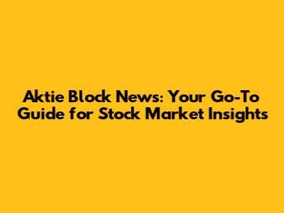 Aktie Block News: Your Go-To Guide for Stock Market Insights
