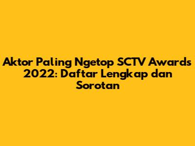 Aktor Paling Ngetop SCTV Awards 2022: Daftar Lengkap dan Sorotan