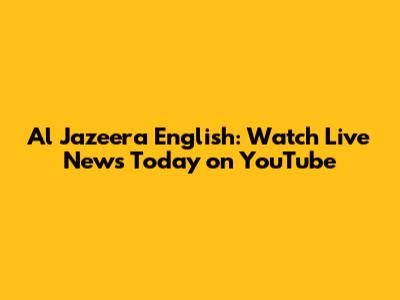 Al Jazeera English: Watch Live News Today on YouTube