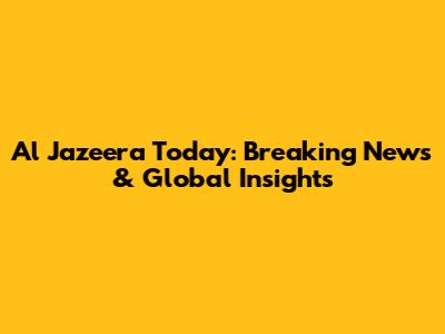 Al Jazeera Today: Breaking News & Global Insights