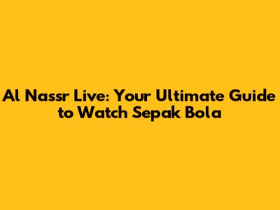 Al Nassr Live: Your Ultimate Guide to Watch Sepak Bola
