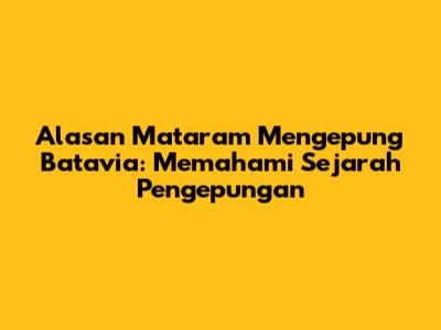 Alasan Mataram Mengepung Batavia: Memahami Sejarah Pengepungan