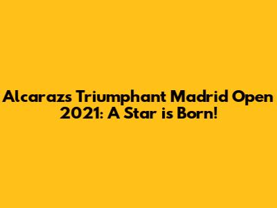 Alcaraz's Triumphant Madrid Open 2021: A Star is Born!
