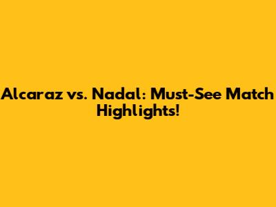 Alcaraz vs. Nadal: Must-See Match Highlights!