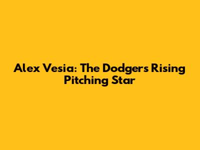Alex Vesia: The Dodgers' Rising Pitching Star