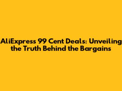 AliExpress 99 Cent Deals: Unveiling the Truth Behind the Bargains