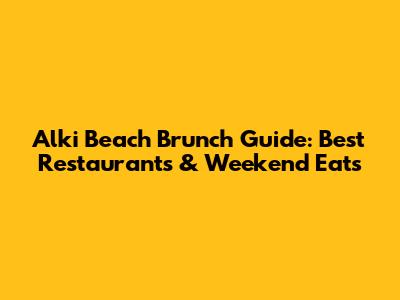 Alki Beach Brunch Guide: Best Restaurants & Weekend Eats