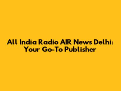 All India Radio AIR News Delhi: Your Go-To Publisher
