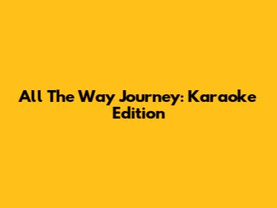 All The Way Journey: Karaoke Edition
