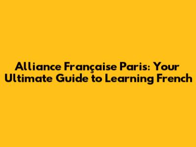 Alliance Française Paris: Your Ultimate Guide to Learning French