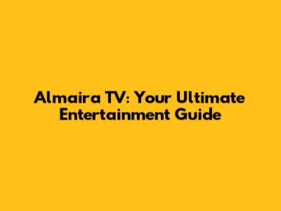 Almaira TV: Your Ultimate Entertainment Guide