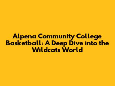 Alpena Community College Basketball: A Deep Dive into the Wildcats' World