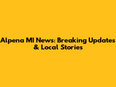 Alpena MI News: Breaking Updates & Local Stories