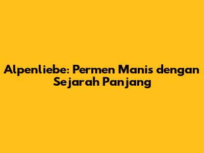 Alpenliebe: Permen Manis dengan Sejarah Panjang