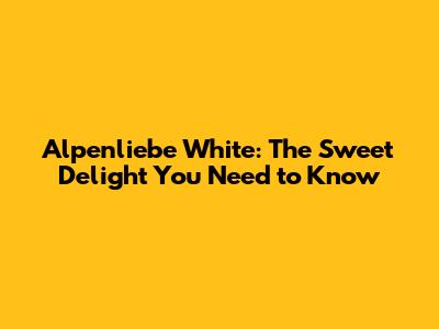 Alpenliebe White: The Sweet Delight You Need to Know