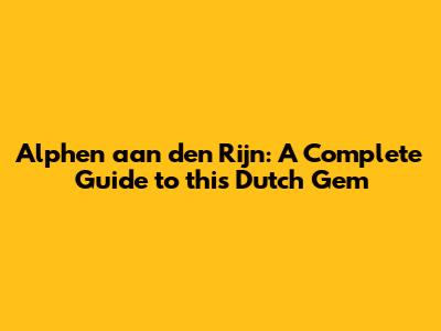 Alphen aan den Rijn: A Complete Guide to this Dutch Gem