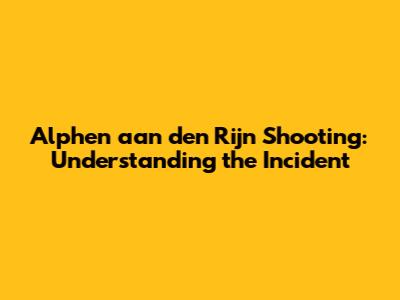 Alphen aan den Rijn Shooting: Understanding the Incident