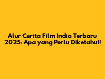 Alur Cerita Film India Terbaru 2025: Apa yang Perlu Diketahui!