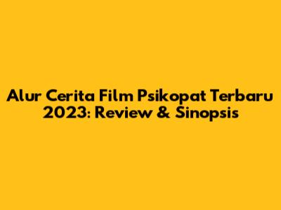 Alur Cerita Film Psikopat Terbaru 2023: Review & Sinopsis