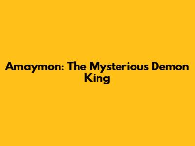 Amaymon: The Mysterious Demon King